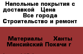 Напольные покрытия с доставкой › Цена ­ 1 000 - Все города Строительство и ремонт » Материалы   . Ханты-Мансийский,Покачи г.